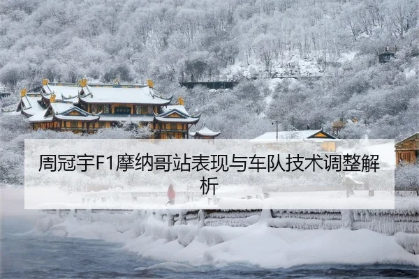 周冠宇F1摩纳哥站表现与车队技术调整解析